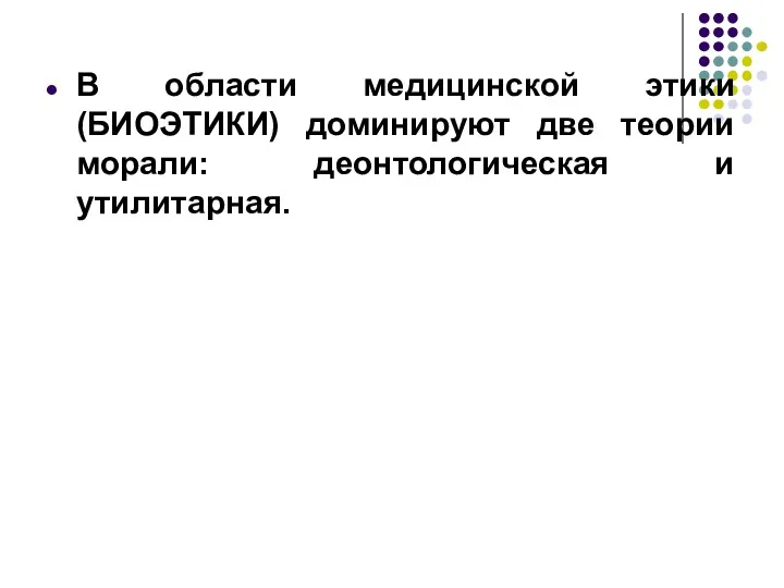 В области медицинской этики (БИОЭТИКИ) доминируют две теории морали: деонтологическая и утилитарная.