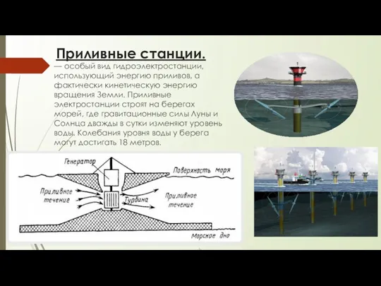 Приливные станции. — особый вид гидроэлектростанции, использующий энергию приливов, а фактически кинетическую энергию