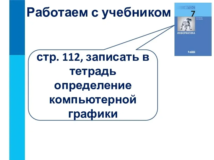 Работаем с учебником стр. 112, записать в тетрадь определение компьютерной графики