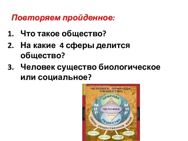 Повторяем пройденное: Что такое общество? На какие 4 сферы делится общество? Человек существо биологическое или социальное?