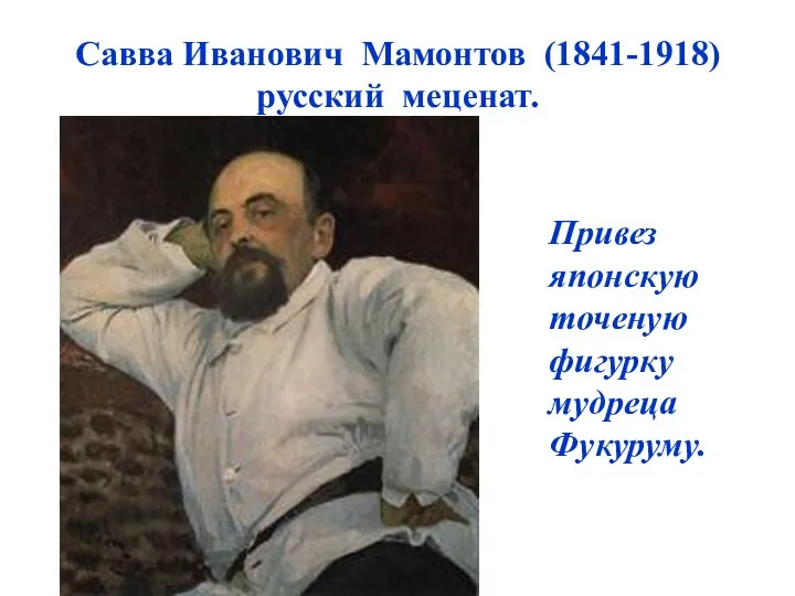 Савва Иванович Мамонтов (1841-1918) русский меценат. Привез японскую точеную фигурку мудреца Фукуруму.