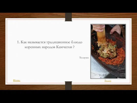 1. Как называется традиционное блюдо коренных народов Камчатки ? Толкуша Назад Видео