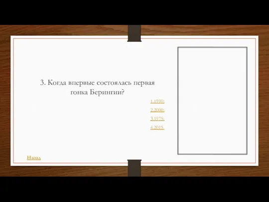 3. Когда впервые состоялась первая гонка Берингии? 1.1990; 2.2000; 3.1975; 4.2015. Назад