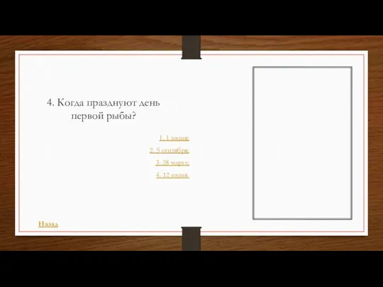 4. Когда празднуют день первой рыбы? 1. 1 июня; 2.