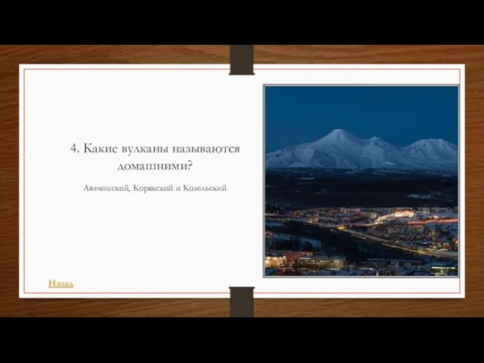 4. Какие вулканы называются домашними? Авачинский, Корякский и Козельский Назад