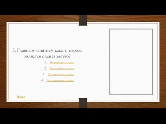 3. Главным занятием какого народа является оленеводство? Ненецкого народа; Казахского народа; Славянского народа; Башкирского народа. Назад