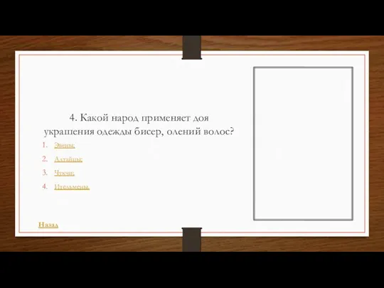 4. Какой народ применяет доя украшения одежды бисер, олений волос? Эвены; Алтайцы; Чукчи; Ительмены. Назад