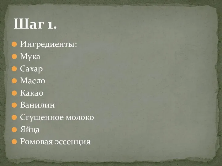 Ингредиенты: Мука Сахар Масло Какао Ванилин Сгущенное молоко Яйца Ромовая эссенция Шаг 1.