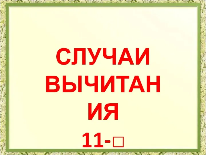 СЛУЧАИ ВЫЧИТАНИЯ 11-□