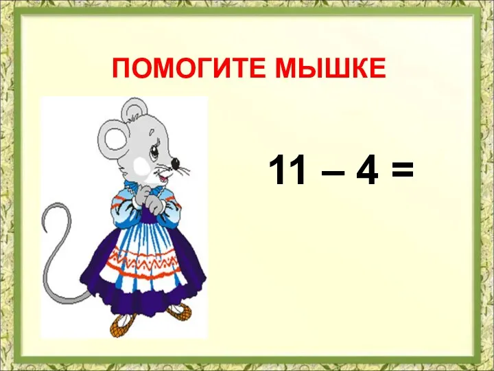 ПОМОГИТЕ МЫШКЕ 11 – 4 =