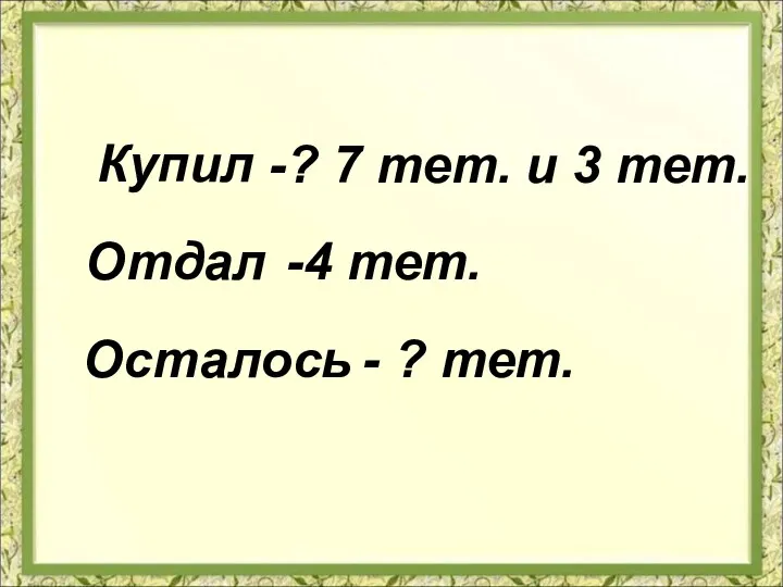 Купил Отдал Осталось -? 7 тет. и 3 тет. -4 тет. - ? тет.