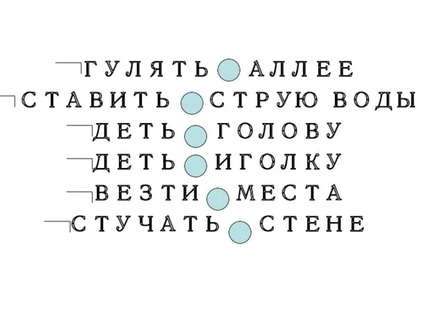 ГУЛЯТЬ АЛЛЕЕ СТАВИТЬ СТРУЮ ВОДЫ ДЕТЬ ГОЛОВУ ДЕТЬ ИГОЛКУ ВЕЗТИ МЕСТА СТУЧАТЬ СТЕНЕ