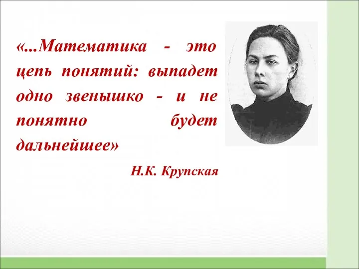 «...Математика - это цепь понятий: выпадет одно звенышко - и не понятно будет дальнейшее» Н.К. Крупская