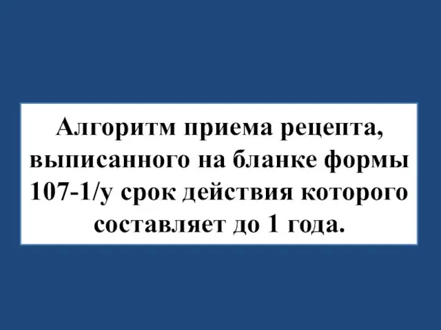 Алгоритм приема рецепта, выписанного на бланке формы 107-1/у срок действия которого составляет до 1 года.