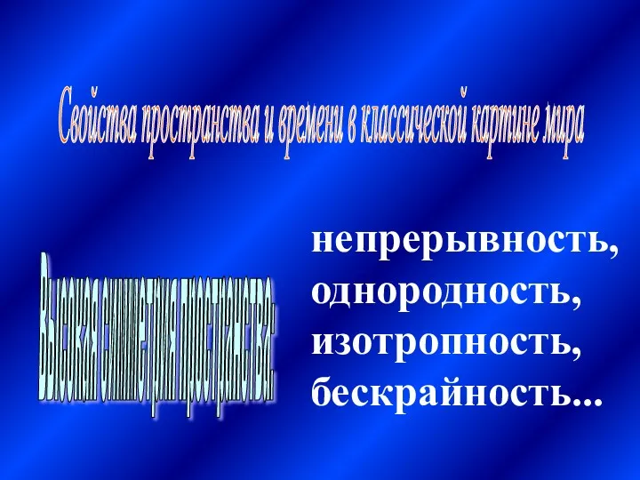 Свойства пространства и времени в классической картине мира Высокая симметрия пространства: непрерывность, однородность, изотропность, бескрайность...