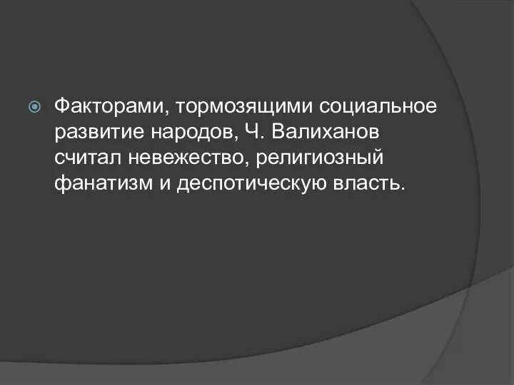 Факторами, тормозящими социальное развитие народов, Ч. Валиханов считал невежество, религиозный фанатизм и деспотическую власть.