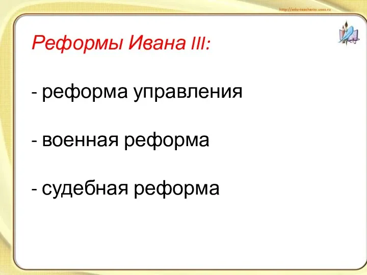 Реформы Ивана III: - реформа управления - военная реформа - судебная реформа