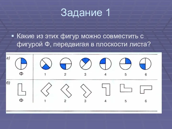 Задание 1 Какие из этих фигур можно совместить с фигурой Ф, передвигая в плоскости листа?