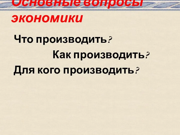 Основные вопросы экономики Что производить? Как производить? Для кого производить?