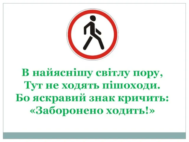 В найяснішу світлу пору, Тут не ходять пішоходи. Бо яскравий знак кричить: «Заборонено ходить!»