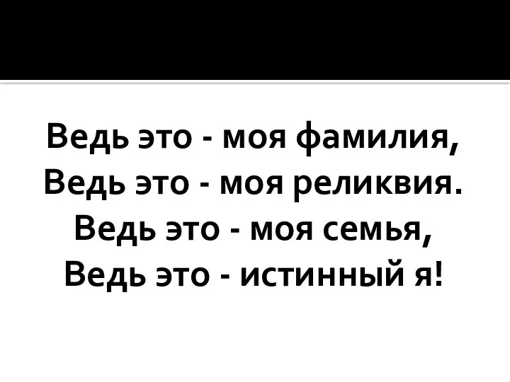 Ведь это - моя фамилия, Ведь это - моя реликвия.