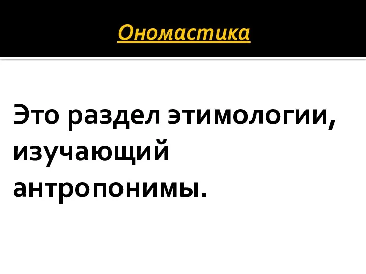 Ономастика Это раздел этимологии, изучающий антропонимы.