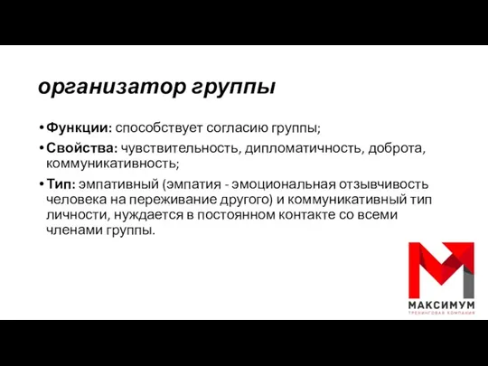 организатор группы Функции: способствует согласию группы; Свойства: чувствительность, дипломатичность, доброта,