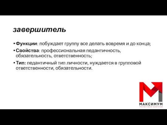 завершитель Функции: побуждает группу все делать вовремя и до конца;