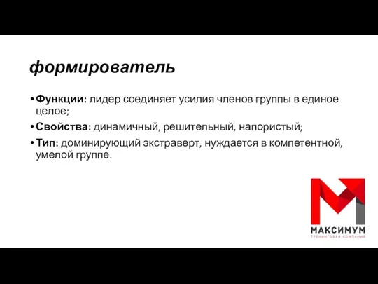 формирователь Функции: лидер соединяет усилия членов группы в единое целое;