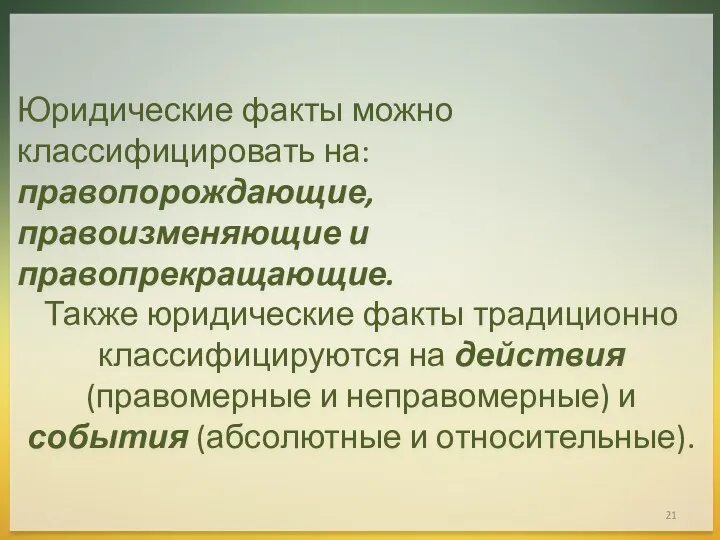 Юридические факты можно классифицировать на: правопорождающие, правоизменяющие и правопрекращающие. Также