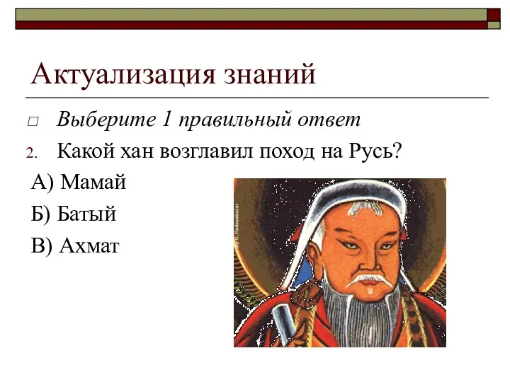 Актуализация знаний Выберите 1 правильный ответ Какой хан возглавил поход