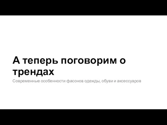 А теперь поговорим о трендах Современные особенности фасонов одежды, обуви и аксессуаров