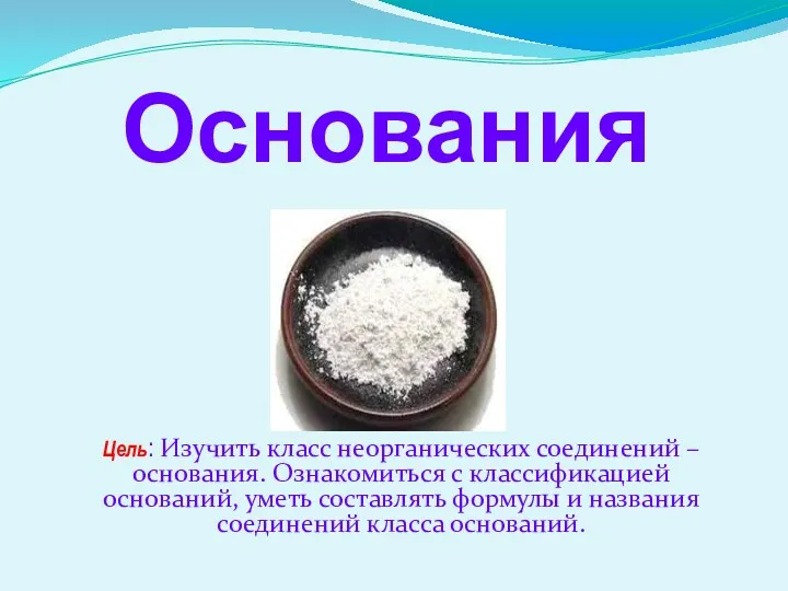 Основания Цель: Изучить класс неорганических соединений – основания. Ознакомиться с