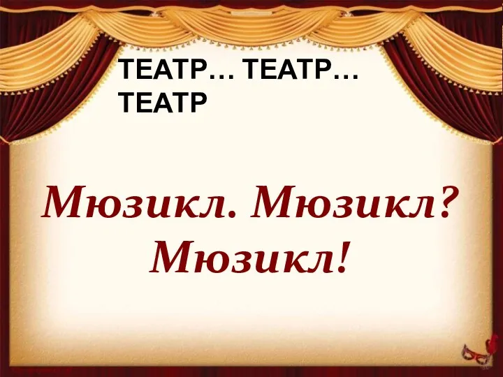 ТЕАТР… ТЕАТР… ТЕАТР Мюзикл. Мюзикл? Мюзикл!