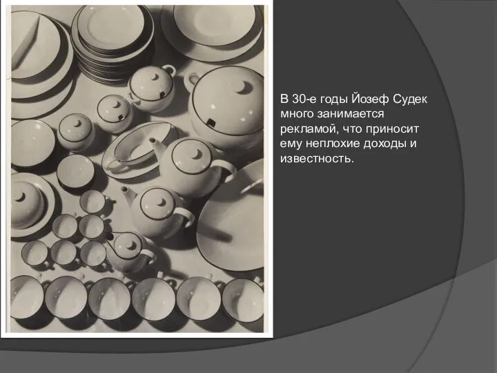В 30-е годы Йозеф Судек много занимается рекламой, что приносит ему неплохие доходы и известность.