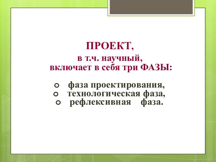 ПРОЕКТ, в т.ч. научный, включает в себя три ФАЗЫ: фаза проектирования, технологическая фаза, рефлексивная фаза.