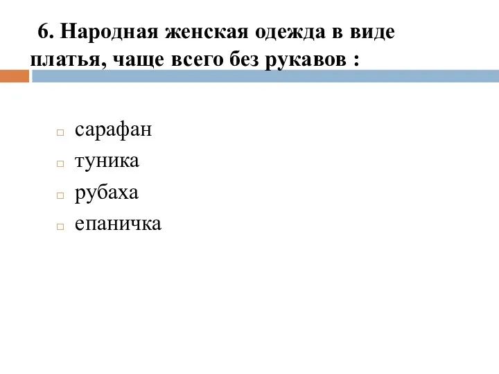 6. Народная женская одежда в виде платья, чаще всего без рукавов : сарафан туника рубаха епаничка