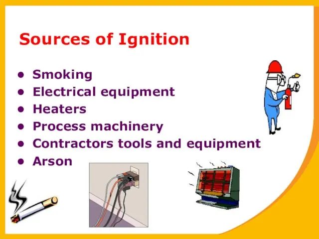 Sources of Ignition Smoking Electrical equipment Heaters Process machinery Contractors tools and equipment Arson