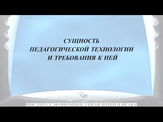 СУЩНОСТЬ ПЕДАГОГИЧЕСКОЙ ТЕХНОЛОГИИ И ТРЕБОВАНИЯ К НЕЙ