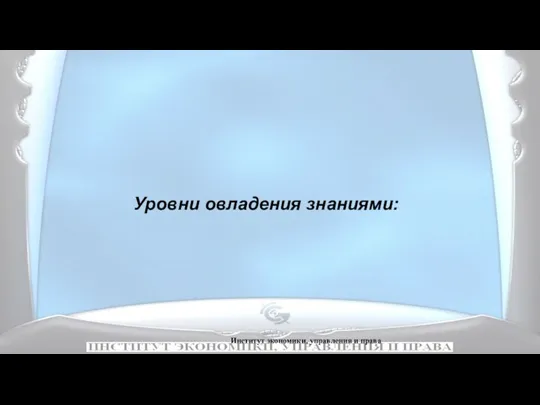 Институт экономики, управления и права Уровни овладения знаниями: