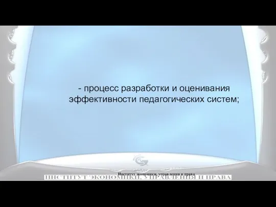 Институт экономики, управления и права - процесс разработки и оценивания эффективности педагогических систем;