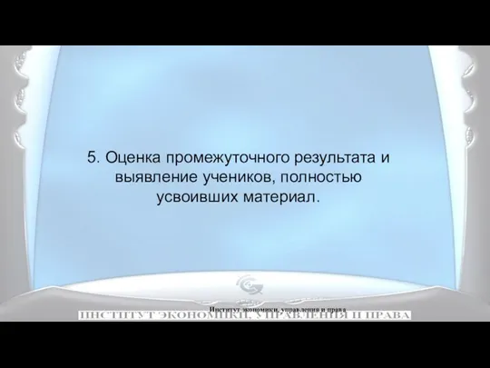 Институт экономики, управления и права 5. Оценка промежуточного результата и выявление учеников, полностью усвоивших материал.