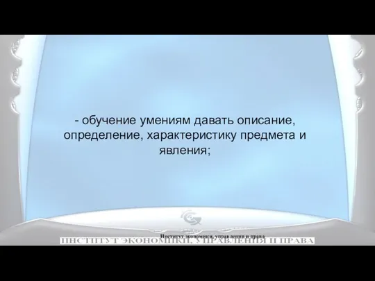 Институт экономики, управления и права - обучение умениям давать описание, определение, характеристику предмета и явления;