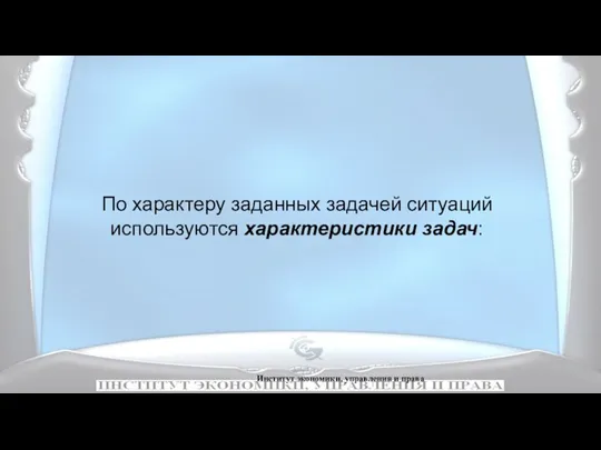 Институт экономики, управления и права По характеру заданных задачей ситуаций используются характеристики задач: