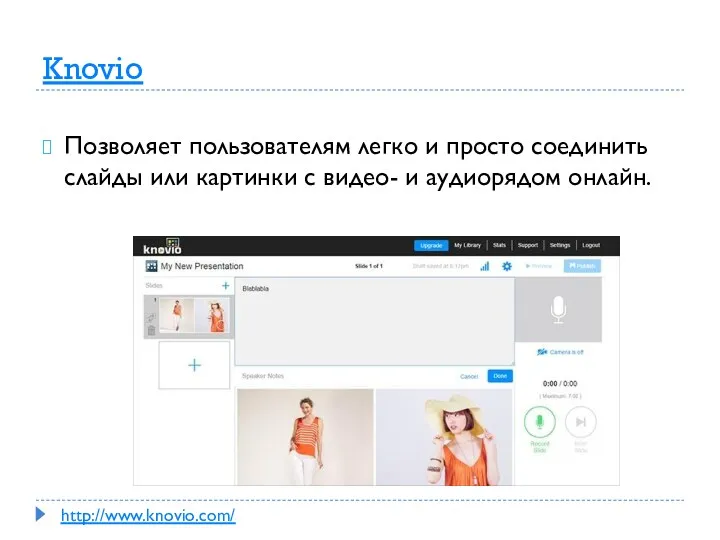 Knovio Позволяет пользователям легко и просто соединить слайды или картинки с видео- и аудиорядом онлайн. http://www.knovio.com/