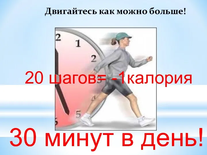 Двигайтесь как можно больше! 30 минут в день! 20 шагов= -1калория