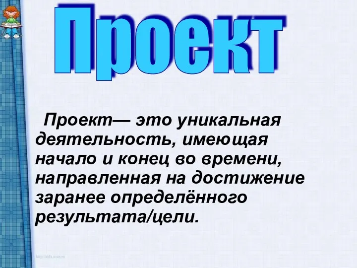 Проект— это уникальная деятельность, имеющая начало и конец во времени,