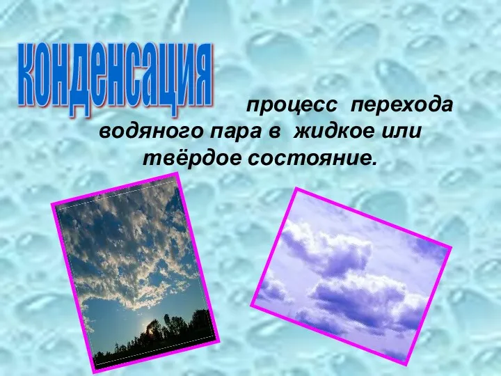 процесс перехода водяного пара в жидкое или твёрдое состояние. конденсация