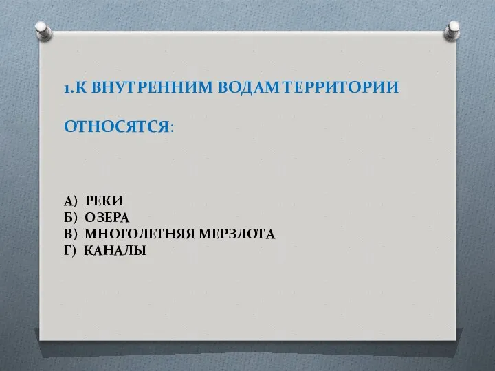 1.К ВНУТРЕННИМ ВОДАМ ТЕРРИТОРИИ ОТНОСЯТСЯ: А) РЕКИ Б) ОЗЕРА В) МНОГОЛЕТНЯЯ МЕРЗЛОТА Г) КАНАЛЫ