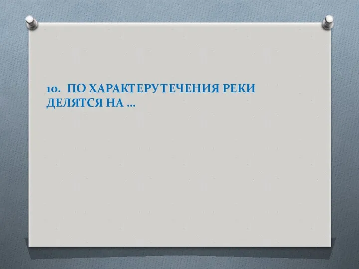 10. ПО ХАРАКТЕРУ ТЕЧЕНИЯ РЕКИ ДЕЛЯТСЯ НА …